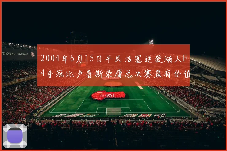 2004年6月15日平民活塞逆袭湖人F4夺冠比卢普斯荣膺总决赛最有价值球员