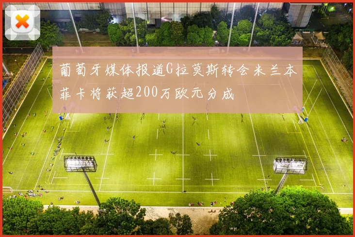 葡萄牙媒体报道G拉莫斯转会米兰本菲卡将获超200万欧元分成