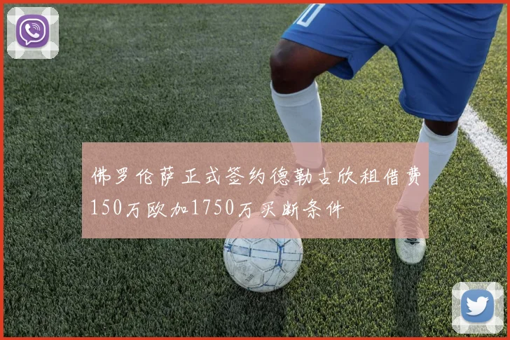 佛罗伦萨正式签约德勒古欣租借费150万欧加1750万买断条件
