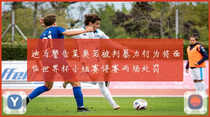 迪马警告莱奥若被判暴力行为将面临世界杯小组赛停赛两场处罚