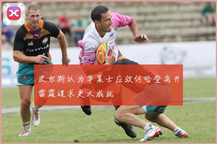 皮尔斯认为华莱士应效仿哈登离开雷霆追求更大成就