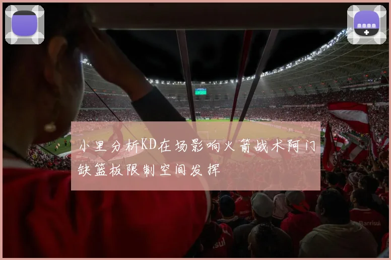 小里分析KD在场影响火箭战术阿门缺篮板限制空间发挥