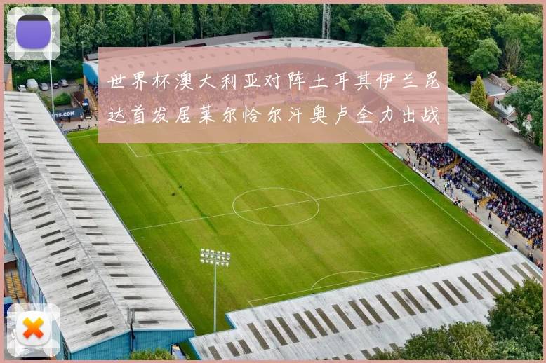 世界杯澳大利亚对阵土耳其伊兰昆达首发居莱尔恰尔汗奥卢全力出战