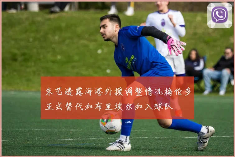 朱艺透露海港外援调整情况梅伦多正式替代加布里埃尔加入球队
