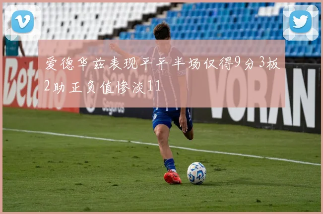 爱德华兹表现平平半场仅得9分3板2助正负值惨淡11